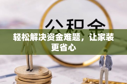 桂平轻松解决资金难题，让家装更省心