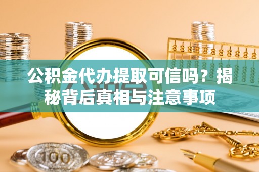 桂平公积金代办提取可信吗？揭秘背后真相与注意事项