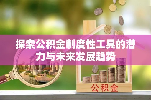桂平探索公积金制度性工具的潜力与未来发展趋势