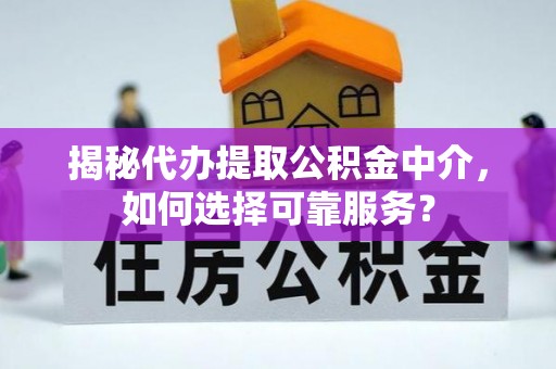 桂平揭秘代办提取公积金中介，如何选择可靠服务？