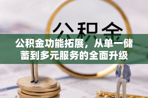 桂平公积金功能拓展，从单一储蓄到多元服务的全面升级
