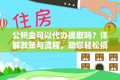 桂平公积金可以代办提取吗？详解政策与流程，助您轻松搞定！