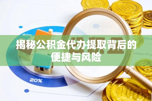 桂平揭秘公积金代办提取背后的便捷与风险