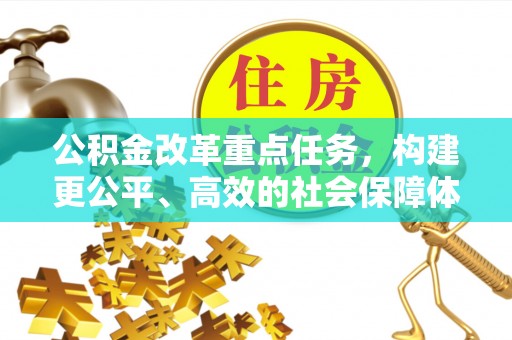 桂平公积金改革重点任务，构建更公平、高效的社会保障体系