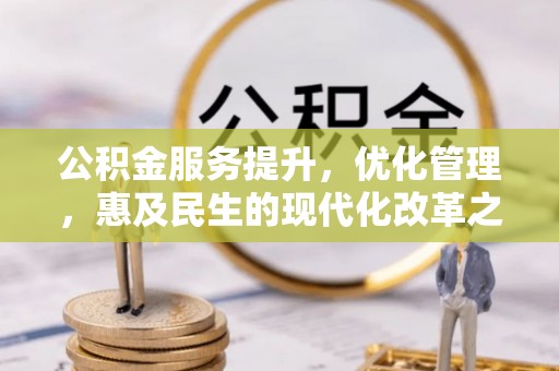 桂平公积金服务提升，优化管理，惠及民生的现代化改革之路