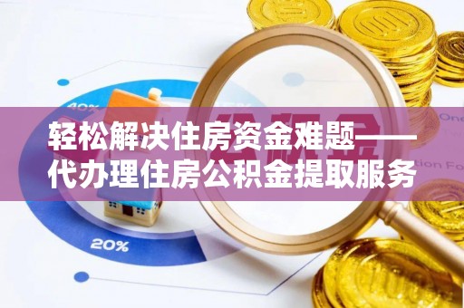 桂平轻松解决住房资金难题——代办理住房公积金提取服务详解