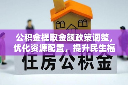 桂平公积金提取金额政策调整，优化资源配置，提升民生福祉