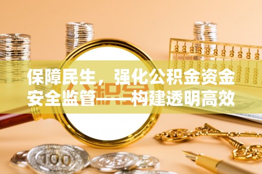 桂平保障民生，强化公积金资金安全监管——构建透明高效的管理体系