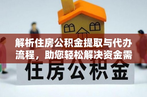 桂平解析住房公积金提取与代办流程，助您轻松解决资金需求