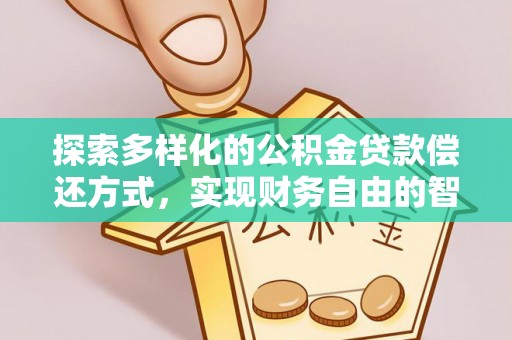 桂平探索多样化的公积金贷款偿还方式，实现财务自由的智慧选择