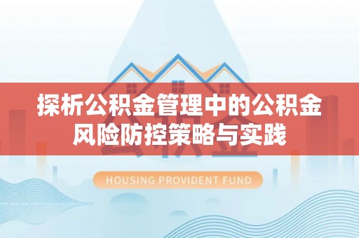 桂平探析公积金管理中的公积金风险防控策略与实践