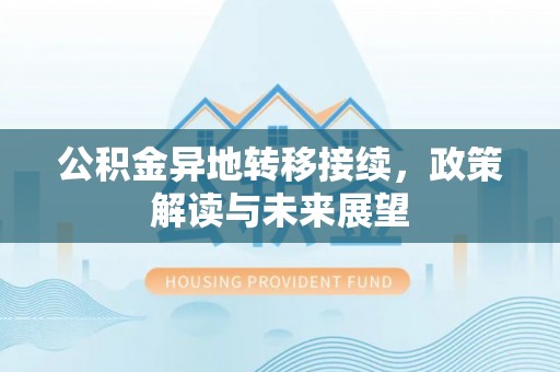 桂平公积金异地转移接续，政策解读与未来展望