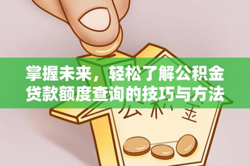 桂平掌握未来，轻松了解公积金贷款额度查询的技巧与方法