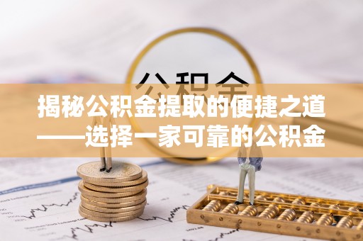 桂平揭秘公积金提取的便捷之道——选择一家可靠的公积金提取代办公司