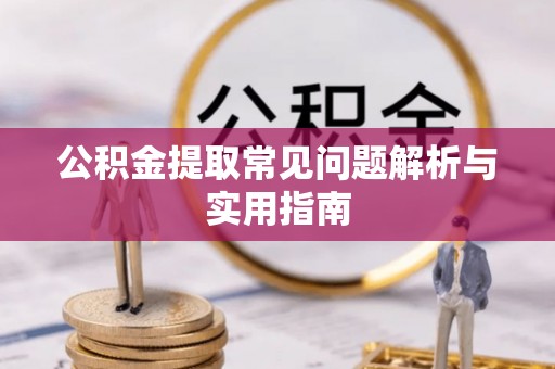 桂平公积金提取常见问题解析与实用指南
