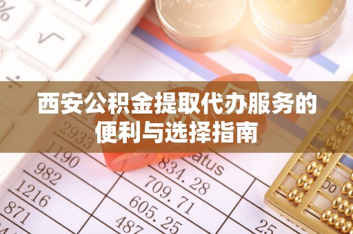 桂平西安公积金提取代办服务的便利与选择指南