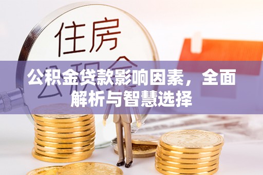 桂平公积金贷款影响因素，全面解析与智慧选择