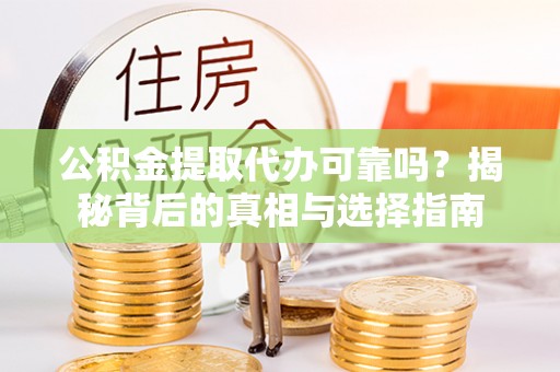 桂平公积金提取代办可靠吗？揭秘背后的真相与选择指南