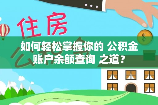 桂平如何轻松掌握你的 公积金账户余额查询 之道？