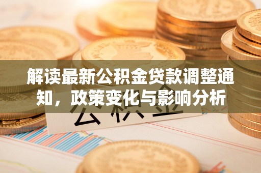 桂平解读最新公积金贷款调整通知，政策变化与影响分析
