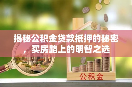 桂平揭秘公积金贷款抵押的秘密，买房路上的明智之选