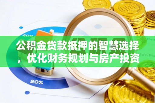 桂平公积金贷款抵押的智慧选择，优化财务规划与房产投资
