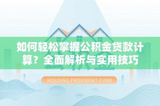 桂平如何轻松掌握公积金贷款计算？全面解析与实用技巧