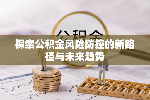 桂平探索公积金风险防控的新路径与未来趋势