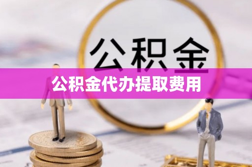 桂平公积金代办提取费用