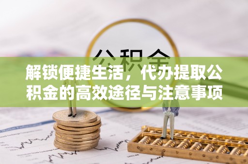 桂平解锁便捷生活，代办提取公积金的高效途径与注意事项