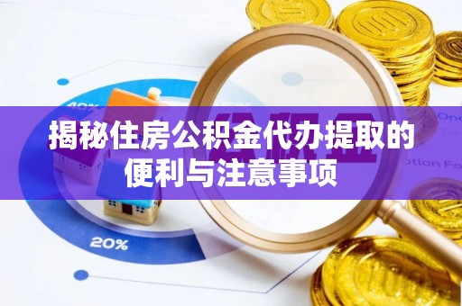 桂平揭秘住房公积金代办提取的便利与注意事项