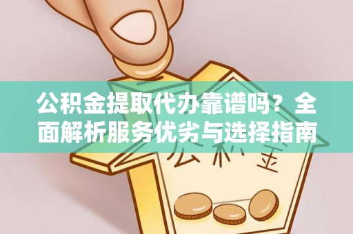 桂平公积金提取代办靠谱吗？全面解析服务优劣与选择指南
