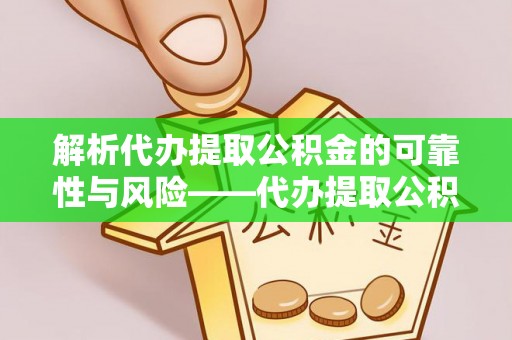 桂平解析代办提取公积金的可靠性与风险——代办提取公积金靠谱吗
