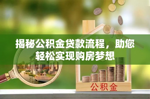 桂平揭秘公积金贷款流程，助您轻松实现购房梦想