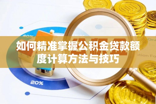 桂平如何精准掌握公积金贷款额度计算方法与技巧