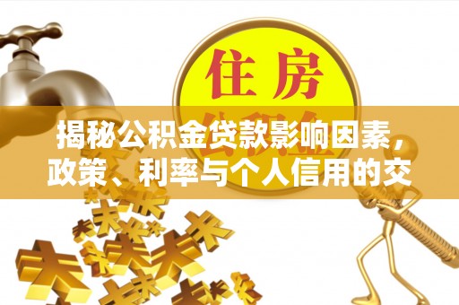 桂平揭秘公积金贷款影响因素，政策、利率与个人信用的交织作用