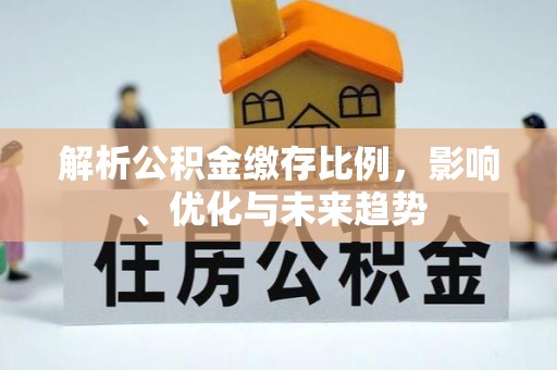 桂平解析公积金缴存比例，影响、优化与未来趋势