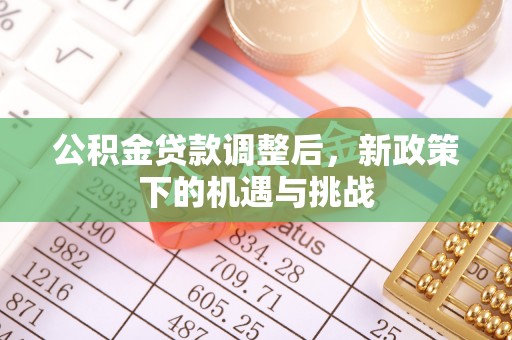 桂平公积金贷款调整后，新政策下的机遇与挑战