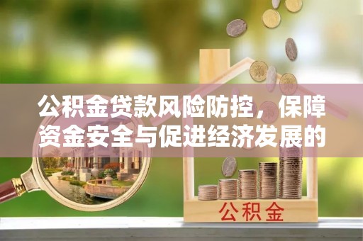 桂平公积金贷款风险防控，保障资金安全与促进经济发展的平衡之道