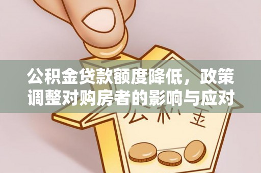桂平公积金贷款额度降低，政策调整对购房者的影响与应对策略