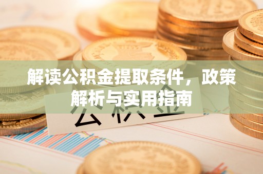 桂平解读公积金提取条件，政策解析与实用指南
