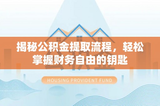 桂平揭秘公积金提取流程，轻松掌握财务自由的钥匙