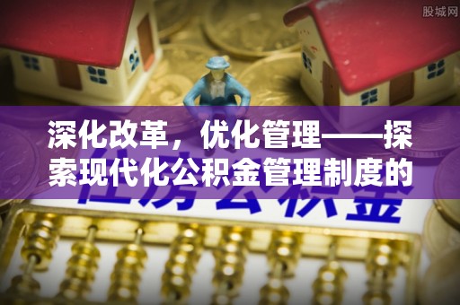 桂平深化改革，优化管理——探索现代化公积金管理制度的实践与未来
