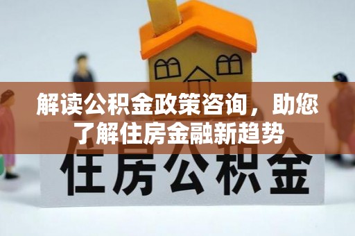 桂平解读公积金政策咨询，助您了解住房金融新趋势