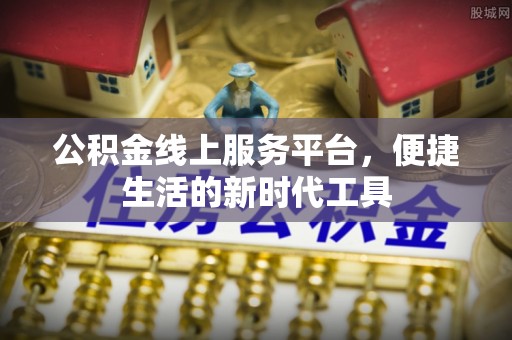 桂平公积金线上服务平台，便捷生活的新时代工具