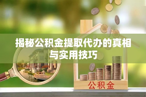桂平揭秘公积金提取代办的真相与实用技巧