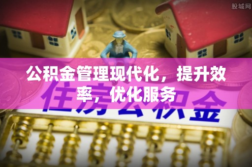 桂平公积金管理现代化，提升效率，优化服务