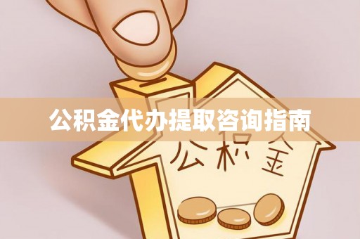 桂平公积金代办提取咨询指南
