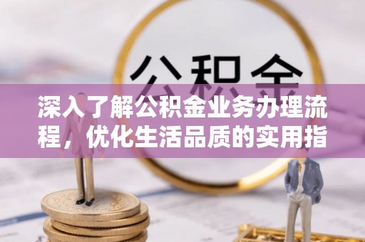 桂平深入了解公积金业务办理流程，优化生活品质的实用指南