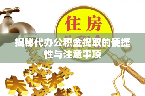 桂平揭秘代办公积金提取的便捷性与注意事项